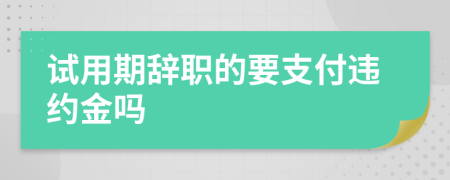试用期辞职的要支付违约金吗