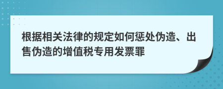 根据相关法律的规定如何惩处伪造、出售伪造的增值税专用发票罪