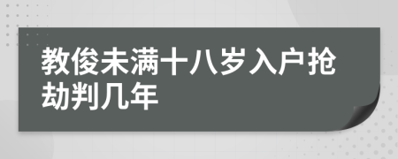 教俊未满十八岁入户抢劫判几年