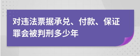 对违法票据承兑、付款、保证罪会被判刑多少年