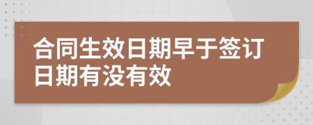 合同生效日期早于签订日期有没有效