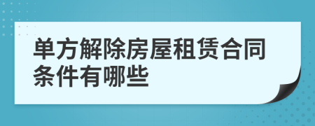 单方解除房屋租赁合同条件有哪些