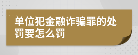 单位犯金融诈骗罪的处罚要怎么罚