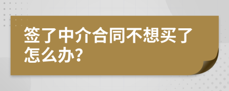 签了中介合同不想买了怎么办？