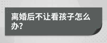 离婚后不让看孩子怎么办？