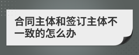 合同主体和签订主体不一致的怎么办