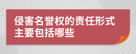 侵害名誉权的责任形式主要包括哪些