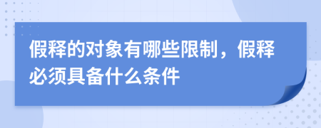 假释的对象有哪些限制，假释必须具备什么条件