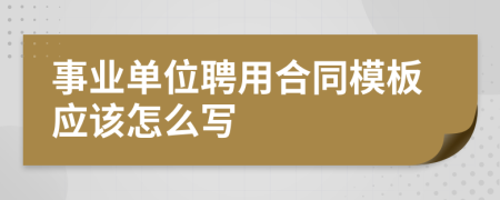 事业单位聘用合同模板应该怎么写