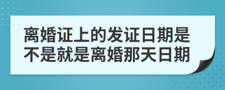 离婚证上的发证日期是不是就是离婚那天日期