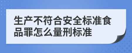 生产不符合安全标准食品罪怎么量刑标准