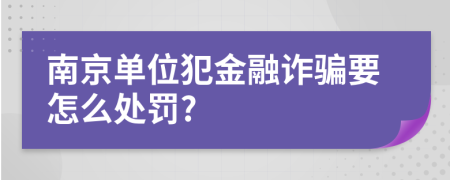 南京单位犯金融诈骗要怎么处罚?