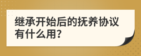 继承开始后的抚养协议有什么用？