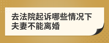 去法院起诉哪些情况下夫妻不能离婚