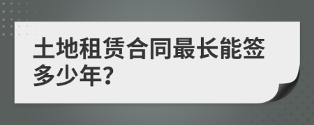 土地租赁合同最长能签多少年？