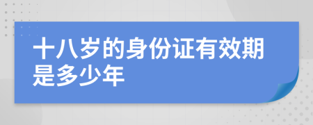 十八岁的身份证有效期是多少年