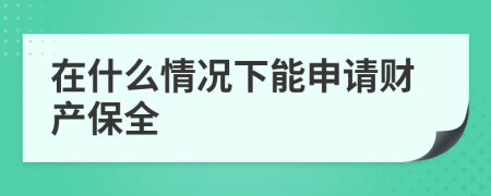 在什么情况下能申请财产保全