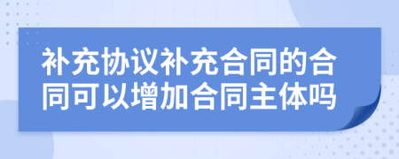 补充协议补充合同的合同可以增加合同主体吗