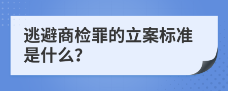 逃避商检罪的立案标准是什么？