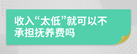 收入“太低”就可以不承担抚养费吗