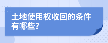 土地使用权收回的条件有哪些？