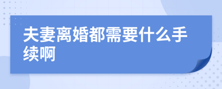 夫妻离婚都需要什么手续啊