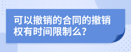 可以撤销的合同的撤销权有时间限制么？