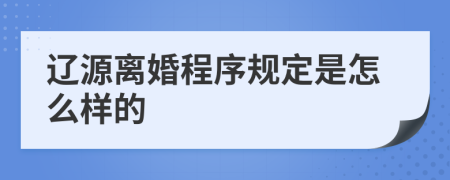 辽源离婚程序规定是怎么样的