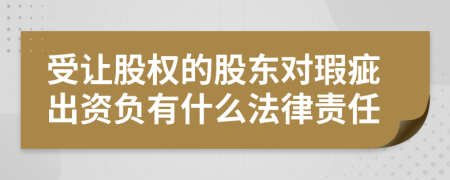 受让股权的股东对瑕疵出资负有什么法律责任