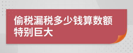 偷税漏税多少钱算数额特别巨大