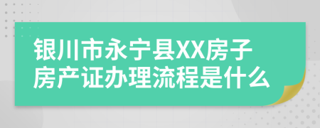 银川市永宁县XX房子房产证办理流程是什么