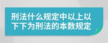 刑法什么规定中以上以下下为刑法的本数规定