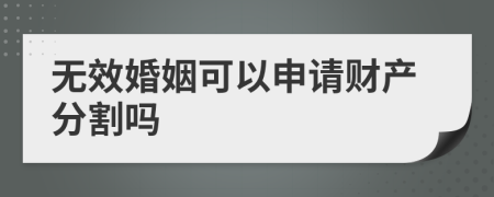 无效婚姻可以申请财产分割吗