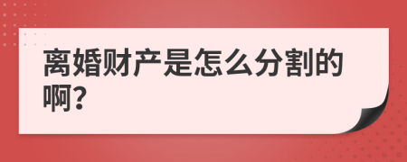 离婚财产是怎么分割的啊？