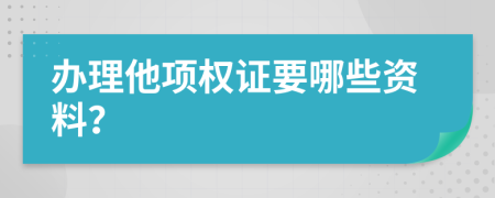 办理他项权证要哪些资料？