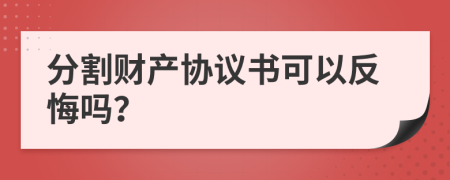 分割财产协议书可以反悔吗？