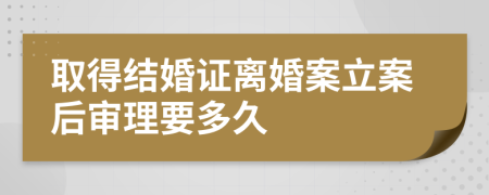 取得结婚证离婚案立案后审理要多久