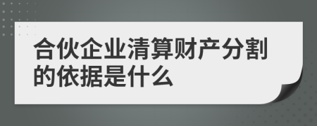 合伙企业清算财产分割的依据是什么