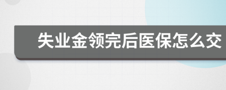 失业金领完后医保怎么交