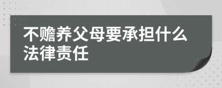 不赡养父母要承担什么法律责任