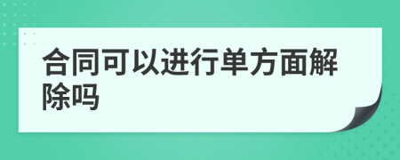 合同可以进行单方面解除吗