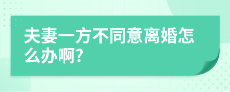 夫妻一方不同意离婚怎么办啊?