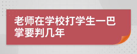 老师在学校打学生一巴掌要判几年