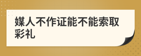 媒人不作证能不能索取彩礼