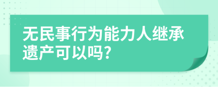 无民事行为能力人继承遗产可以吗?