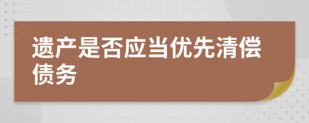 遗产是否应当优先清偿债务