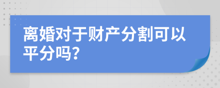 离婚对于财产分割可以平分吗？