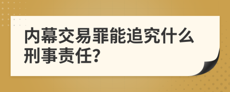 内幕交易罪能追究什么刑事责任？