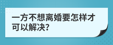 一方不想离婚要怎样才可以解决？