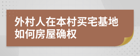 外村人在本村买宅基地如何房屋确权